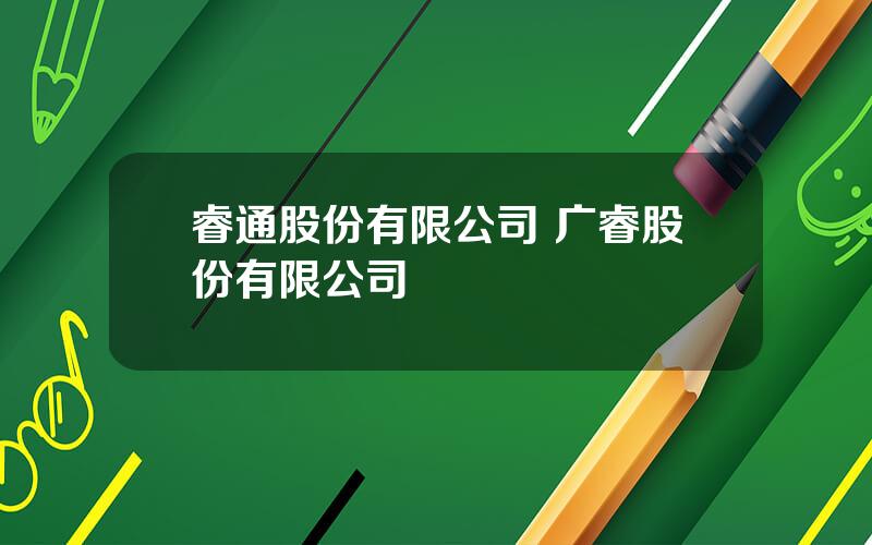 睿通股份有限公司 广睿股份有限公司